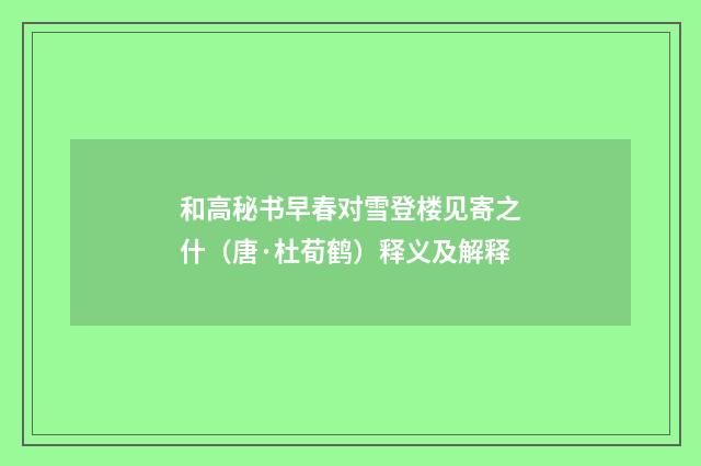 和高秘书早春对雪登楼见寄之什（唐·杜荀鹤）释义及解释