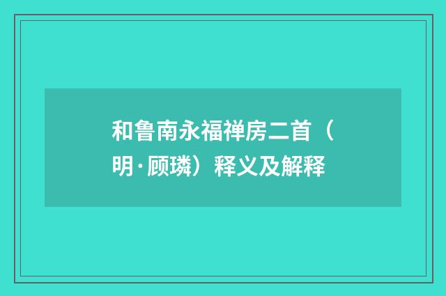 和鲁南永福禅房二首（明·顾璘）释义及解释