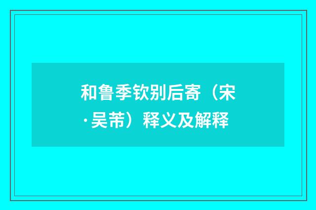 和鲁季钦别后寄（宋·吴芾）释义及解释