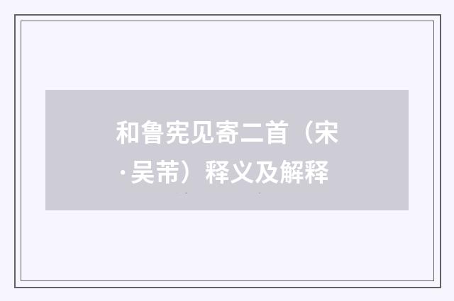 和鲁宪见寄二首（宋·吴芾）释义及解释