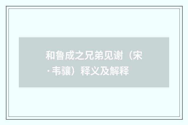 和鲁成之兄弟见谢（宋·韦骧）释义及解释