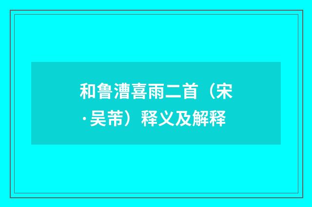 和鲁漕喜雨二首（宋·吴芾）释义及解释