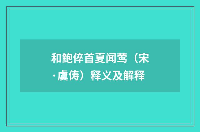 和鲍倅首夏闻莺（宋·虞俦）释义及解释
