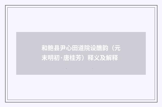 和鲍县尹心田道院设醮韵（元末明初·唐桂芳）释义及解释