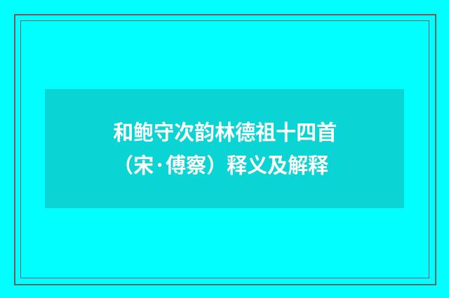 和鲍守次韵林德祖十四首（宋·傅察）释义及解释