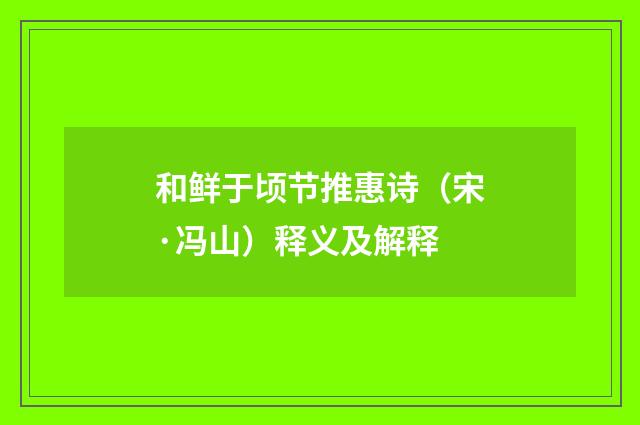 和鲜于顷节推惠诗（宋·冯山）释义及解释