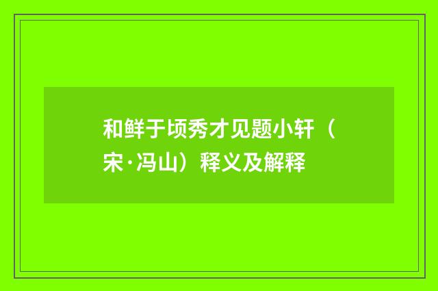 和鲜于顷秀才见题小轩（宋·冯山）释义及解释