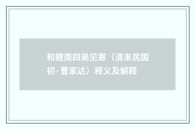 和鲤南四弟见寄（清末民国初·曹家达）释义及解释