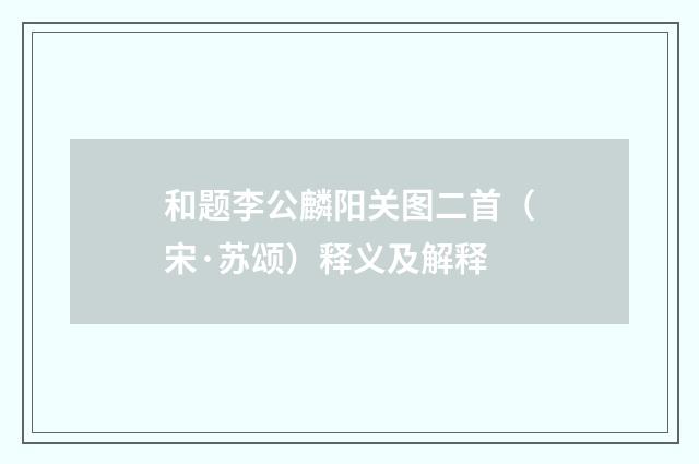 和题李公麟阳关图二首（宋·苏颂）释义及解释