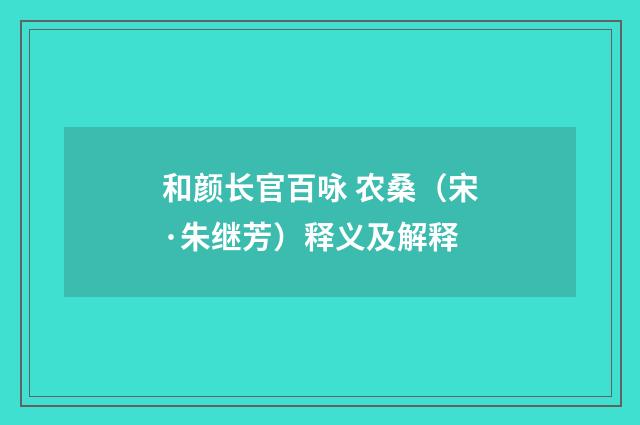 和颜长官百咏 农桑（宋·朱继芳）释义及解释