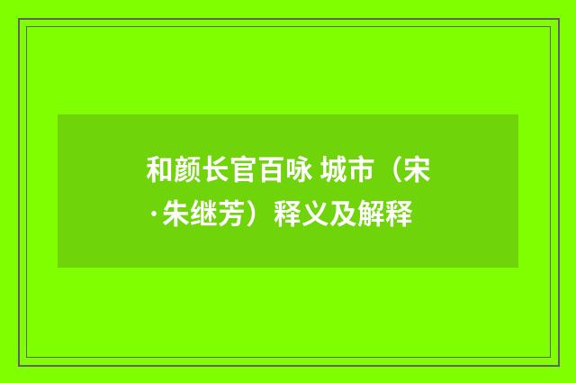 和颜长官百咏 城市（宋·朱继芳）释义及解释