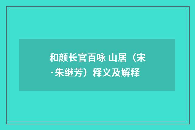 和颜长官百咏 山居（宋·朱继芳）释义及解释