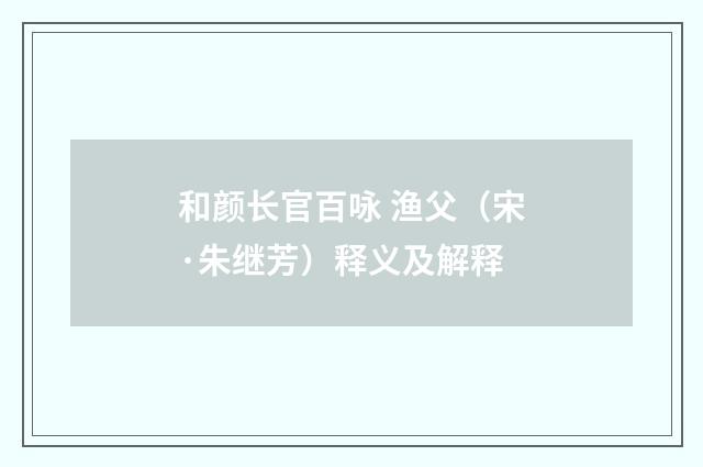 和颜长官百咏 渔父（宋·朱继芳）释义及解释