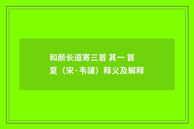 和颜长道寄三首 其一 首夏（宋·韦骧）释义及解释