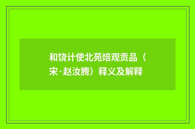 和饶计使北苑焙观贡品（宋·赵汝腾）释义及解释