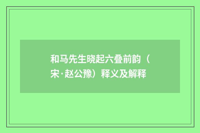 和马先生晓起六叠前韵（宋·赵公豫）释义及解释
