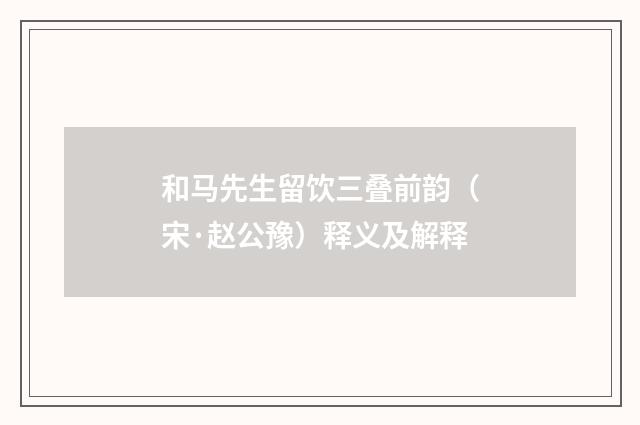 和马先生留饮三叠前韵（宋·赵公豫）释义及解释