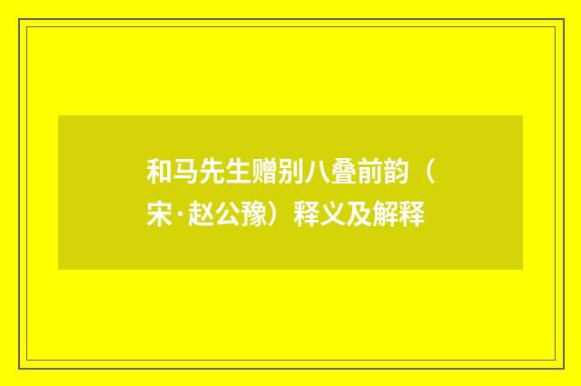 和马先生赠别八叠前韵（宋·赵公豫）释义及解释
