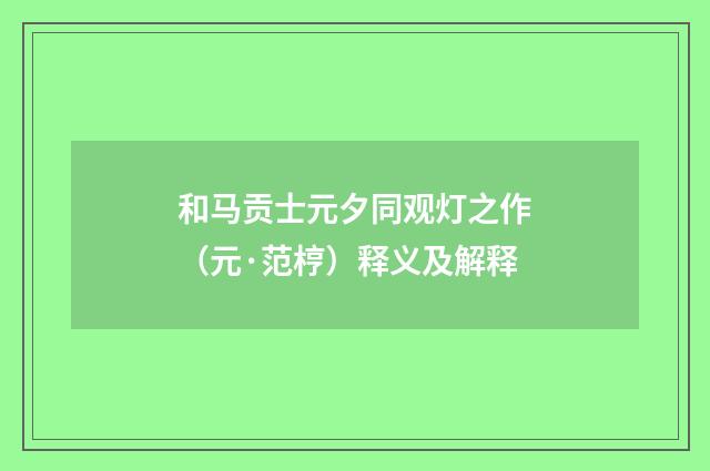 和马贡士元夕同观灯之作（元·范梈）释义及解释