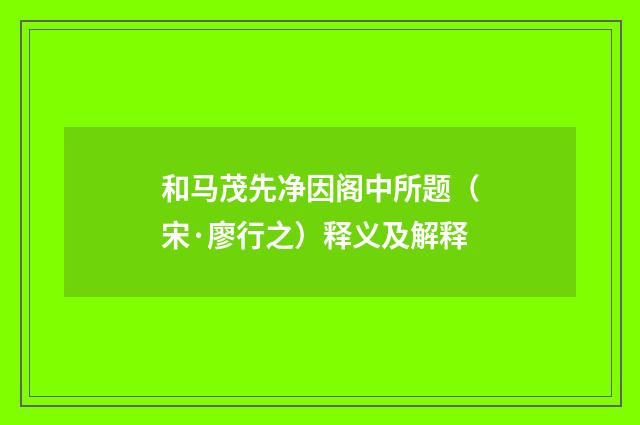 和马茂先净因阁中所题（宋·廖行之）释义及解释
