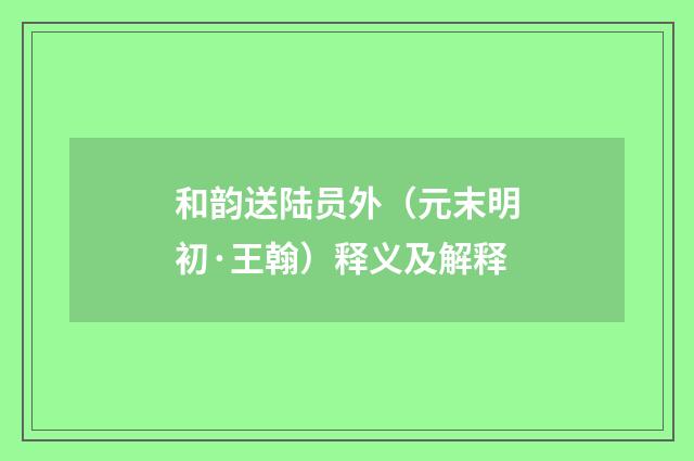 和韵送陆员外（元末明初·王翰）释义及解释
