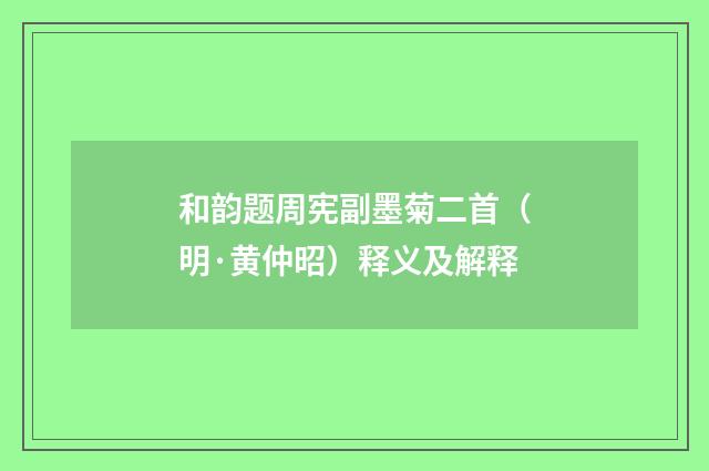 和韵题周宪副墨菊二首（明·黄仲昭）释义及解释