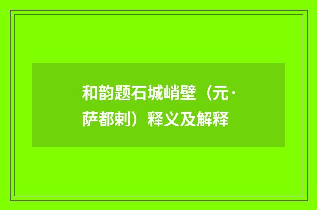 和韵题石城峭壁（元·萨都剌）释义及解释