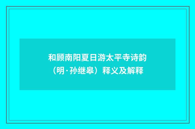 和顾南阳夏日游太平寺诗韵（明·孙继皋）释义及解释