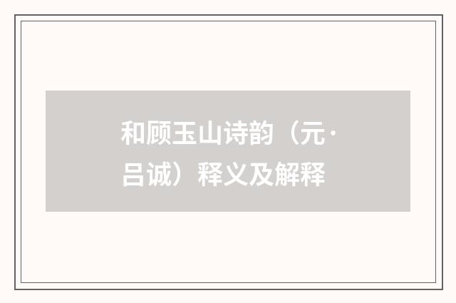 和顾玉山诗韵（元·吕诚）释义及解释