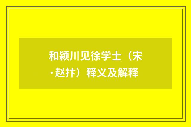 和颍川见徐学士（宋·赵抃）释义及解释