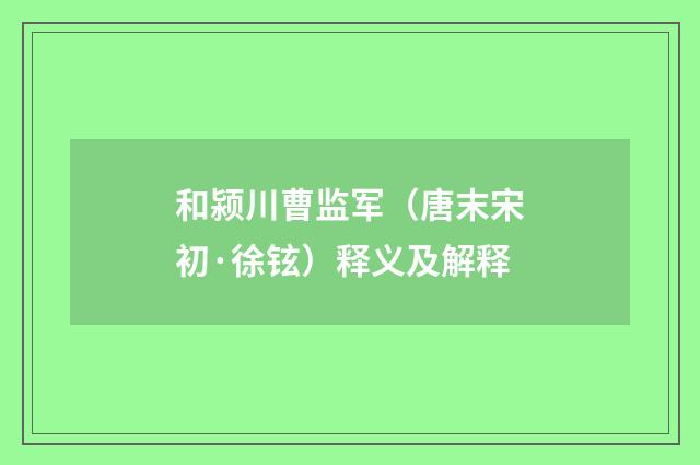 和颍川曹监军（唐末宋初·徐铉）释义及解释