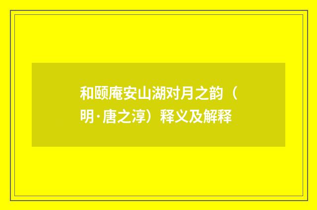 和颐庵安山湖对月之韵（明·唐之淳）释义及解释
