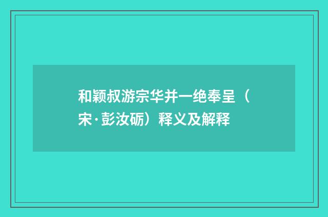 和颖叔游宗华并一绝奉呈（宋·彭汝砺）释义及解释