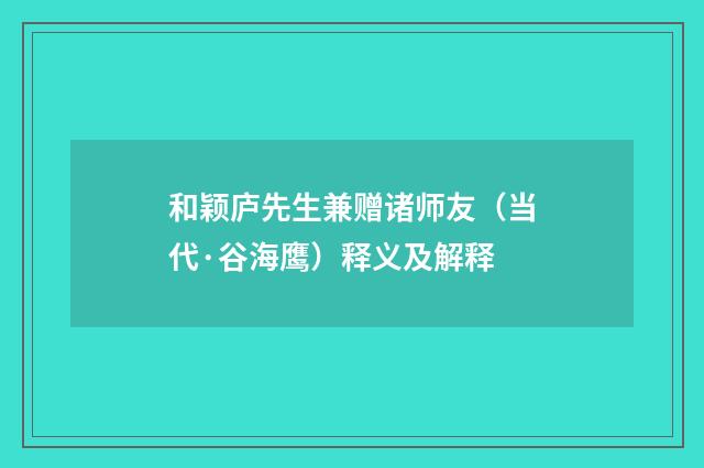 和颖庐先生兼赠诸师友（当代·谷海鹰）释义及解释