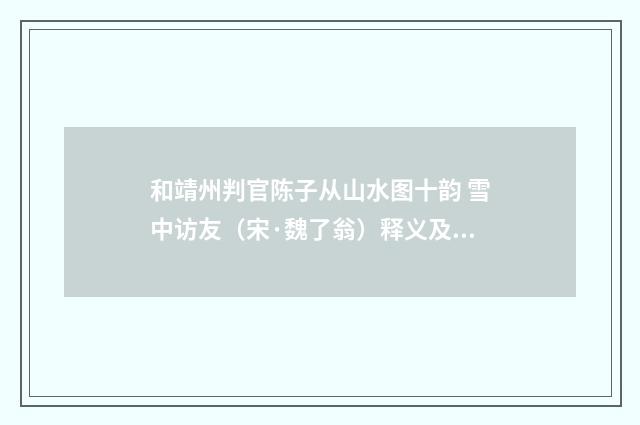 和靖州判官陈子从山水图十韵 雪中访友（宋·魏了翁）释义及解释