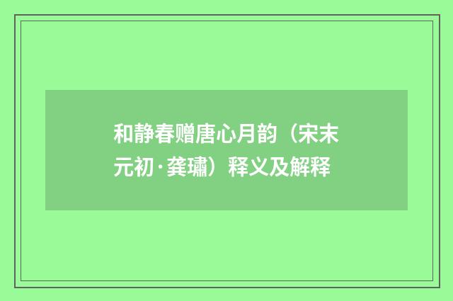 和静春赠唐心月韵（宋末元初·龚璛）释义及解释