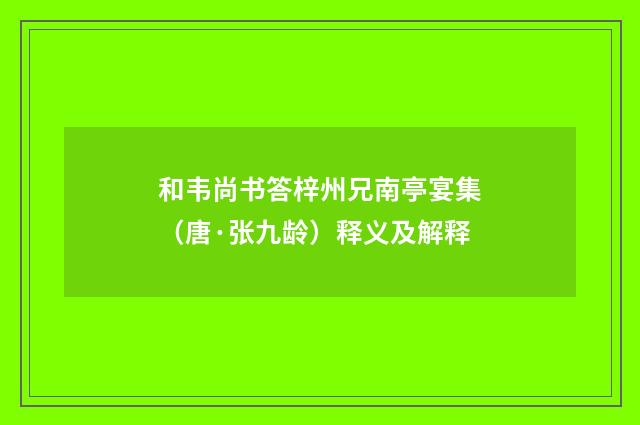 和韦尚书答梓州兄南亭宴集（唐·张九龄）释义及解释
