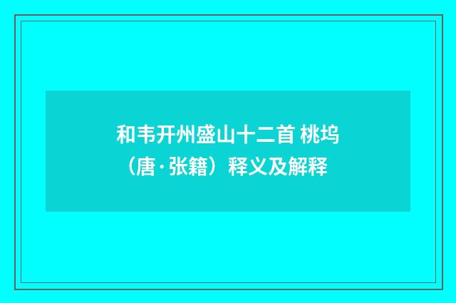 和韦开州盛山十二首 桃坞（唐·张籍）释义及解释