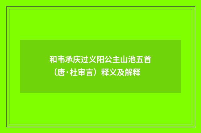 和韦承庆过义阳公主山池五首（唐·杜审言）释义及解释