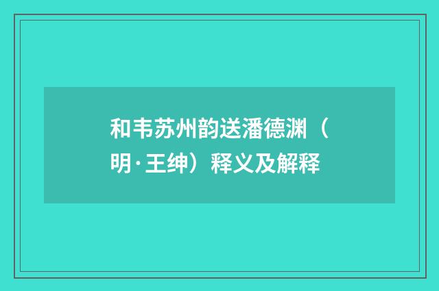 和韦苏州韵送潘德渊（明·王绅）释义及解释