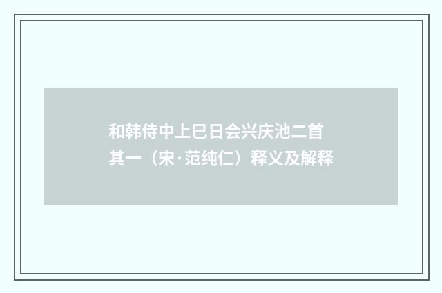 和韩侍中上巳日会兴庆池二首 其一（宋·范纯仁）释义及解释