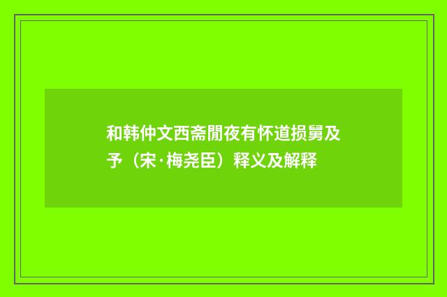 和韩仲文西斋閒夜有怀道损舅及予（宋·梅尧臣）释义及解释