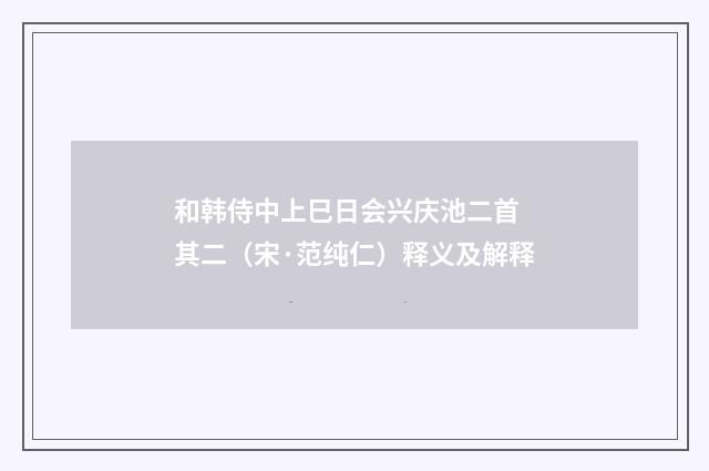 和韩侍中上巳日会兴庆池二首 其二（宋·范纯仁）释义及解释
