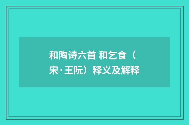 和陶诗六首 和乞食（宋·王阮）释义及解释