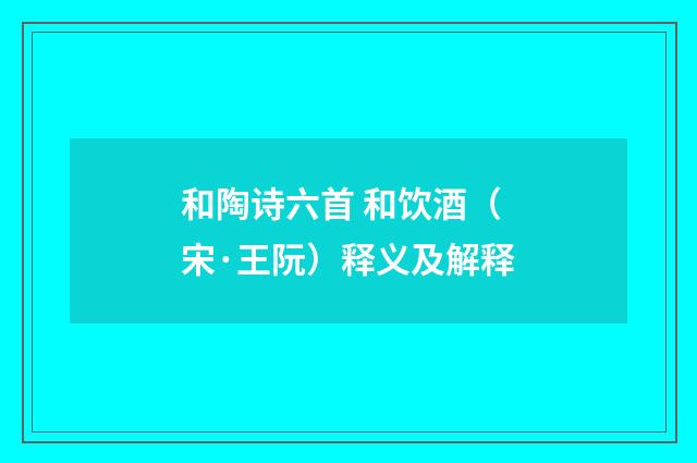 和陶诗六首 和饮酒（宋·王阮）释义及解释