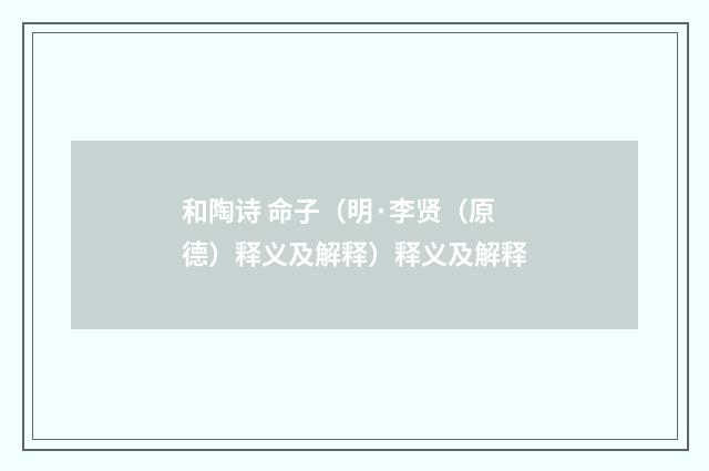 和陶诗 命子（明·李贤（原德）释义及解释）释义及解释
