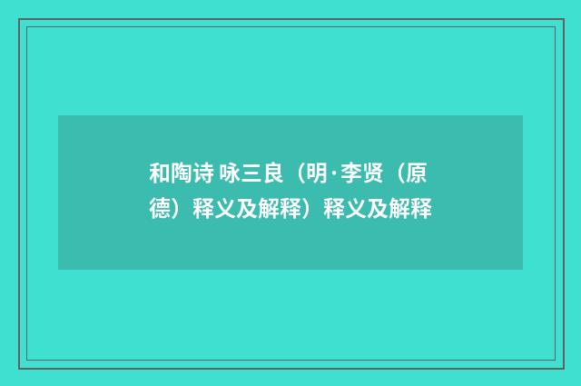 和陶诗 咏三良（明·李贤（原德）释义及解释）释义及解释