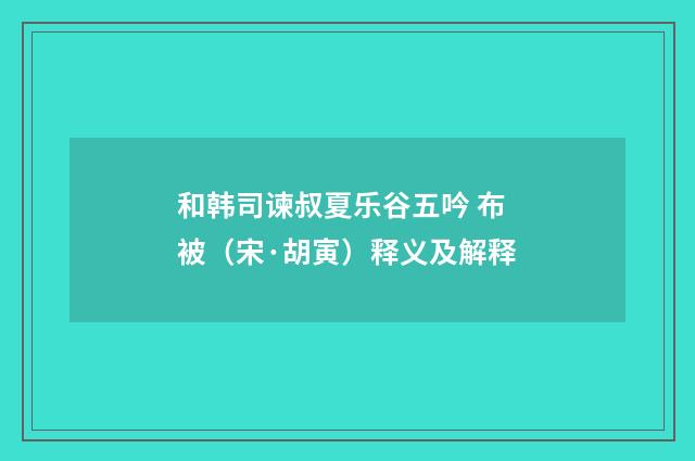 和韩司谏叔夏乐谷五吟 布被（宋·胡寅）释义及解释