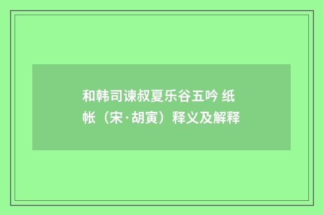 和韩司谏叔夏乐谷五吟 纸帐（宋·胡寅）释义及解释