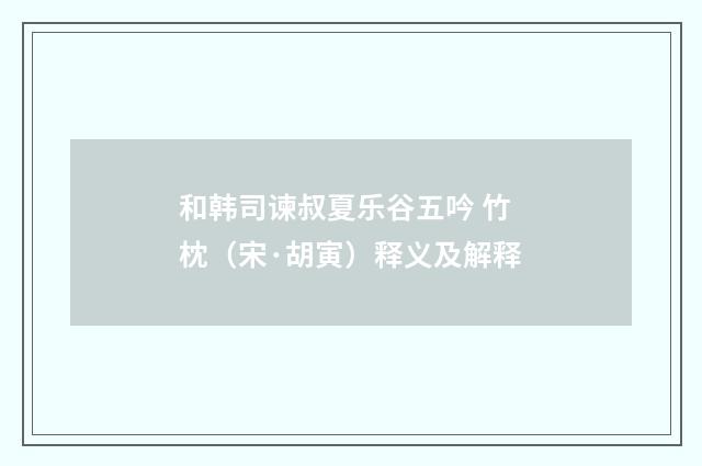 和韩司谏叔夏乐谷五吟 竹枕（宋·胡寅）释义及解释